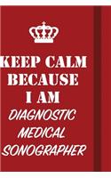 Keep Calm Because I Am Diagnostic Medical Sonographer
