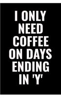I Only Need Coffee On Days Ending In 'Y'