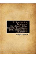 An Argument in Defence of Christianity Taken from the Concessions of the Most Ancient Adversaries