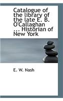 Catalogue of the Library of the Late E. B. O'Callaghan ... Historian of New York