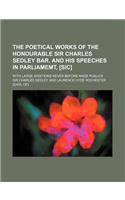 The Poetical Works of the Honourable Sir Charles Sedley Bar. and His Speeches in Parliamemt, [Sic]; With Large Additions Never Before Made Publick