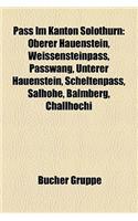 Pass Im Kanton Solothurn: Oberer Hauenstein, Weissensteinpass, Passwang, Unterer Hauenstein, Scheltenpass, Salhhe, Balmberg, Challhchi(German)