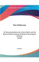 Pax Nobiscum: Or Verse Aspirations for Unity of Spirit and the Bond of Peace, Amongst Protestant Worshippers of Christ (1850)