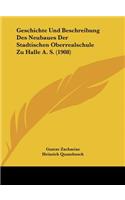 Geschichte Und Beschreibung Des Neubaues Der Stadtischen Oberrealschule Zu Halle A. S. (1908)