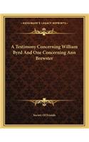 A Testimony Concerning William Byrd And One Concerning Ann Brewster