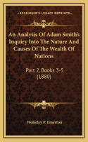 An Analysis of Adam Smith's Inquiry Into the Nature and Causes of the Wealth of Nations