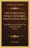 Visits To High Tartary, Yarkand, And Kashghar, Formerly Chinese Tartary: And Return Journey Over The Karakoram Pass (1871)(English)