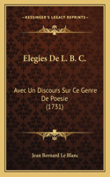 Elegies De L. B. C.: Avec Un Discours Sur Ce Genre De Poesie (1731)(French)