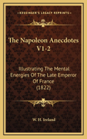 The Napoleon Anecdotes V1-2: Illustrating The Mental Energies Of The Late Emperor Of France (1822)