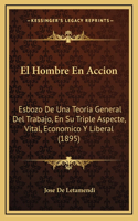 El Hombre En Accion: Esbozo De Una Teoria General Del Trabajo, En Su Triple Aspecte, Vital, Economico Y Liberal (1895)