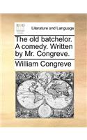 The Old Batchelor. a Comedy. Written by Mr. Congreve.