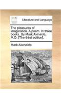 The pleasures of imagination. A poem. In three books. By Mark Akinside, M.D. [The third edition].