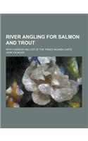 River Angling for Salmon and Trout; With a Memoir and List of the Tweed Salmon Casts
