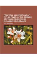 Practical Illustrations of Typhus Fever, of the Common Continued Fever and of Inflammatory Diseases
