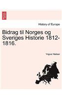 Bidrag Til Norges Og Sveriges Historie 1812-1816.