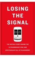 Losing the Signal: The Untold Story Behind the Extraordinary Rise and Spectacular Fall of Blackberry