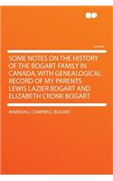 Some Notes on the History of the Bogart Family in Canada, with Genealogical Record of My Parents Lewis Lazier Bogart and Elizabeth Cronk Bogart
