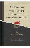 An Essay on the English Constitution AMD Government (Classic Reprint)