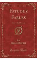 Fatuous Fables: And Other Verses (Classic Reprint)