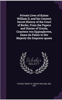 Private Lives of Kaiser William II, and his Consort; Secret History of the Court of Berlin, From the Papers and Diaries of Ursula, Countess von Eppinghoven, Dame du Palais to Her Majesty the Empress-queen