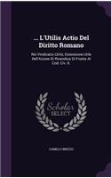 ... L'Utilis Actio Del Diritto Romano: Rei Vindicatio Utilis; Estensione Utile Dell'Azione Di Rivendica Di Fronte Al Cod. Civ. It.(English)
