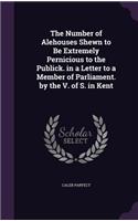 Number of Alehouses Shewn to Be Extremely Pernicious to the Publick. in a Letter to a Member of Parliament. by the V. of S. in Kent