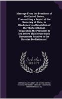Message from the President of the United States, Transmitting a Report of the Secretary of State, in Obedience to a Resolution of the Thirteenth Inst. Requesting the President to Lay Before This House Such Documents Relative to the Russian Mediatio
