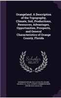 Orangeland. A Description of the Topography, Climate, Soil, Productions, Resources, Advantages, Opportunities, Prospects, and General Characteristics of Orange County, Florida