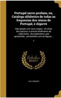 Portugal Sacro-Profano, Ou, Catalogo Alfabetico de Todas as Freguezias DOS Reinos de Portugal, E Algarve: Das Igrejas Com Seus Oragos: Do Titulo DOS Parocos, E Annual Rendimento de Cada Huma: DOS Padroeiros, Que Apresentao: Juntamente Com as Leguas...; 2