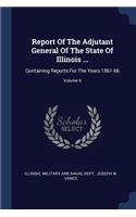 Report of the Adjutant General of the State of Illinois ...