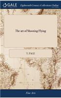 The art of Shooting Flying: Containing Directions for the Choice of Guns: Experiments Discovering the Execution of Barrels of Different Lengths and Bores. ... The Fourth Editio
