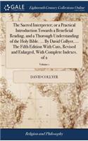 The Sacred Interpreter; Or a Practical Introduction Towards a Beneficial Reading, and a Thorough Understanding of the Holy Bible. ... by David Collyer, ... the Fifth Edition with Cuts, Revised and Enlarged, with Complete Indexes. of 2; Volume 1