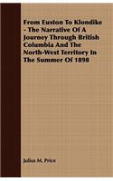 From Euston to Klondike - The Narrative of a Journey Through British Columbia and the North-West Territory in the Summer of 1898