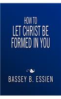 How to Let Christ Be Formed in You: (English)