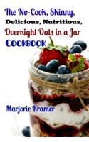 The No-Cook, Skinny, Delicious, Nutritious Overnight Oats in a Jar Cookbook