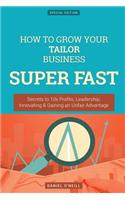 How to Grow Your Tailor Business Super Fast: Secrets to 10x Profits, Leadership, Innovation & Gaining an Unfair Advantage: Secrets to 10x Profits, Leadership, Innovation & Gaining an Unfair Advantage