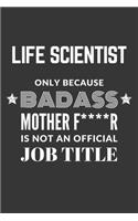 Life Scientist Only Because Badass Mother F****R Is Not An Official Job Title Notebook: Lined Journal, 120 Pages, 6 x 9, Matte Finish