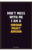 Don't Mess With Me, I Am A Foreign Policy Advisor: Career Motivational Quotes 6x9 120 Pages Blank Lined Notebook Journal