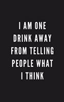 I Am One Drink Away From Telling People What I Think