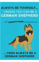 Always Be Yourself Unless You Can Be A German Shepherd Then Always Be A German Shepherd: Cute Dog Lover Journal / Notebook/ Diary Perfect Birthday Card Present or Christmas Gift Show Your Support For Mans Best Friend and The Greatest Pet