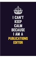 I Can't Keep Calm Because I Am A Publications Editor