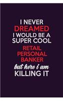 I Never Dreamed I Would Be A Super cool Retail Personal Banker But Here I Am Killing It: Career journal, notebook and writing journal for encouraging men, women and kids. A framework for building your career.