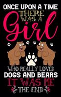 Once Upon A Time There Was A Girl Who Really Loved Dogs And Bears It Was Me The End: Dogs and Bears Lovers Journal Notebook - Best Gift Ides for Dog and Bears Lover Women & Girls - Cute Funny Dogs & Bears Gift - Black Lined With 120 