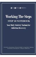 Working the Steps: Step 10 Your Daily Sobriety Notebook for Addiction Recovery: Alcoholics Anonymous, Narcotics Rehab, Living Sober, Fighting Alcoholism, Working the 1