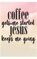 Coffee Gets Me Started Jesus Keeps Me Going