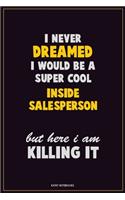 I Never Dreamed I would Be A Super Cool Inside Salesperson But Here I Am Killing It: Career Motivational Quotes 6x9 120 Pages Blank Lined Notebook Journal