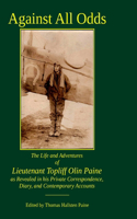 Against All Odds: The Life and Adventures of Lieutenant Topliff Olin Paine as Revealed in his Private Correspondence, Diary, and Contemporary Accounts