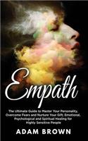 Empath: The Ultimate Guide to Master Your Personality, Overcome Fears and Nurture Your Gift; Emotional, Psychological and Spiritual Healing for Highly Sensi