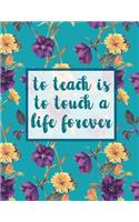 To Teach Is To Touch A Life Forever: Notebook with Teacher Appreciation Gift Inspirational Quotes Journal or Diary Lined 8.5x11(Back to School Floral Note Books)