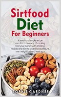 Sirtfood Diet Cookbook for Beginners: A smart and simple recipe can start a new way of cooking. Start your journey with amazing recipes and start to lower blood pressure, lose weight fas